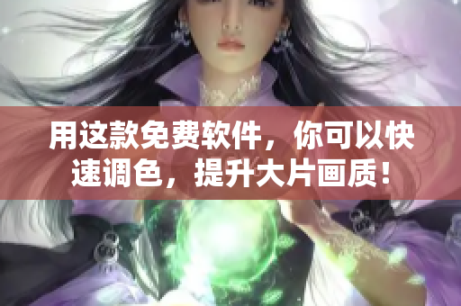用这款免费软件，你可以快速调色，提升大片画质！