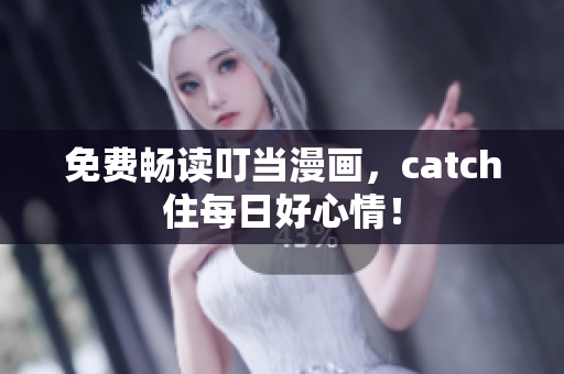 免费畅读叮当漫画，catch住每日好心情！
