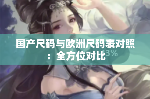 国产尺码与欧洲尺码表对照：全方位对比