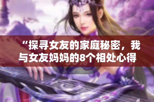 “探寻女友的家庭秘密，我与女友妈妈的8个相处心得”