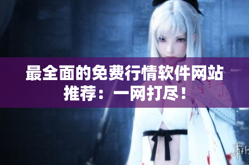 最全面的免费行情软件网站推荐：一网打尽！