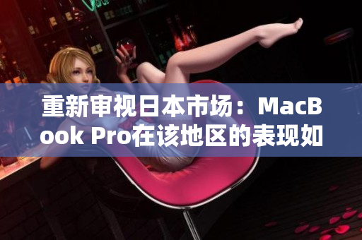 重新审视日本市场：MacBook Pro在该地区的表现如何？