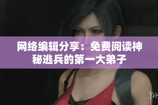 网络编辑分享：免费阅读神秘逃兵的第一大弟子