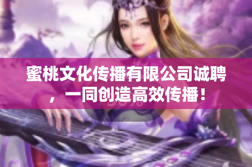 蜜桃文化传播有限公司诚聘，一同创造高效传播！