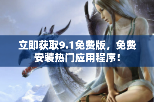 立即获取9.1免费版，免费安装热门应用程序！