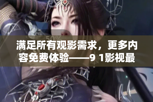 满足所有观影需求，更多内容免费体验——9 1影视最新版