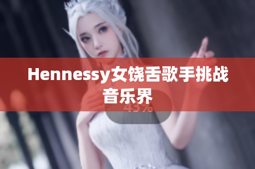 Hennessy女饶舌歌手挑战音乐界