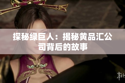 探秘绿巨人：揭秘黄品汇公司背后的故事