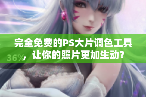 完全免费的PS大片调色工具，让你的照片更加生动？