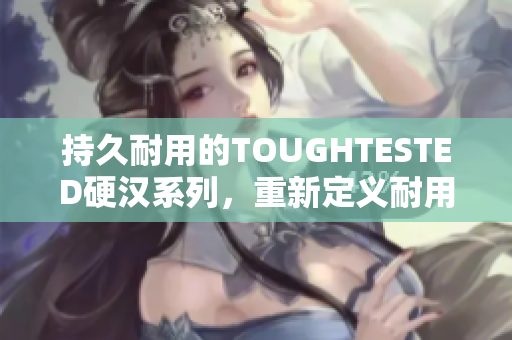 持久耐用的TOUGHTESTED硬汉系列，重新定义耐用耳机