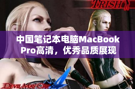 中国笔记本电脑MacBook Pro高清，优秀品质展现