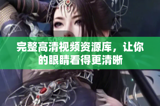 完整高清视频资源库，让你的眼睛看得更清晰