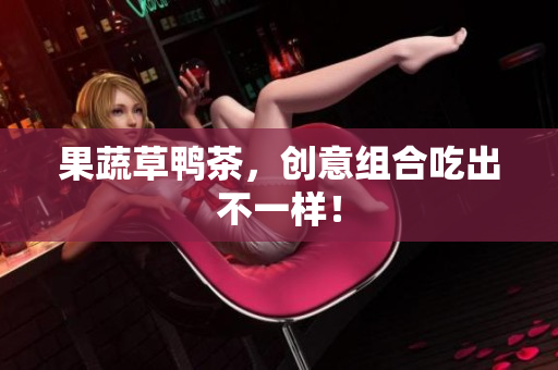 果蔬草鸭茶，创意组合吃出不一样！