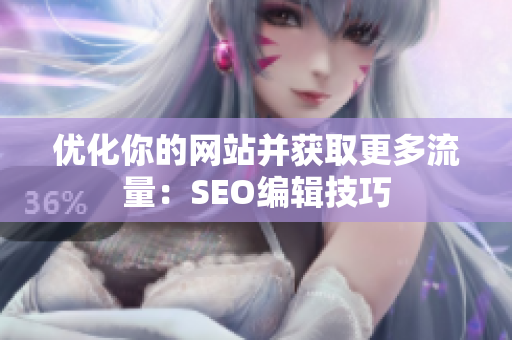 优化你的网站并获取更多流量：SEO编辑技巧