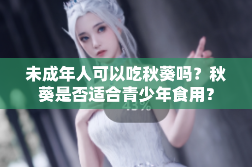 未成年人可以吃秋葵吗？秋葵是否适合青少年食用？