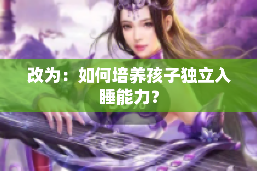 改为：如何培养孩子独立入睡能力？