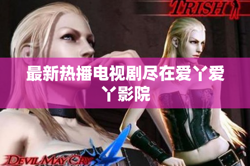 最新热播电视剧尽在爱丫爱丫影院