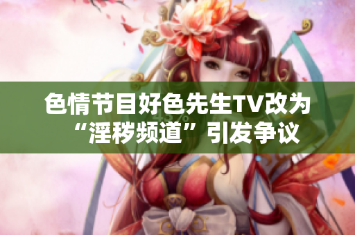 色情节目好色先生TV改为“淫秽频道”引发争议