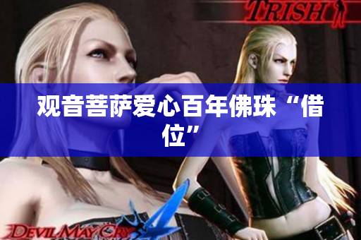 观音菩萨爱心百年佛珠“借位”