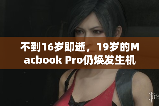 不到16岁即逝，19岁的Macbook Pro仍焕发生机
