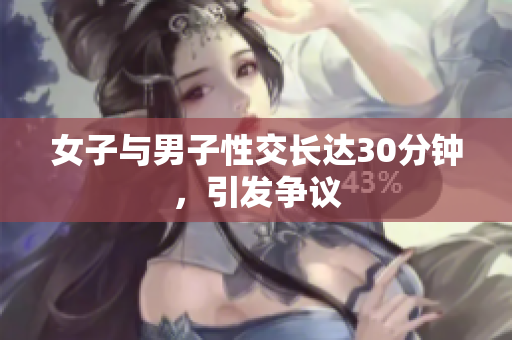 女子与男子性交长达30分钟，引发争议