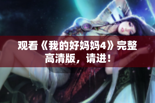 观看《我的好妈妈4》完整高清版，请进！