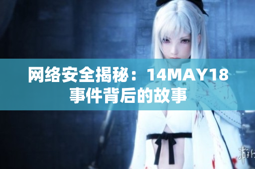 网络安全揭秘：14MAY18事件背后的故事