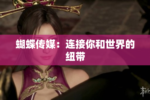 蝴蝶传媒：连接你和世界的纽带