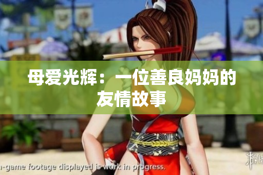 母爱光辉：一位善良妈妈的友情故事