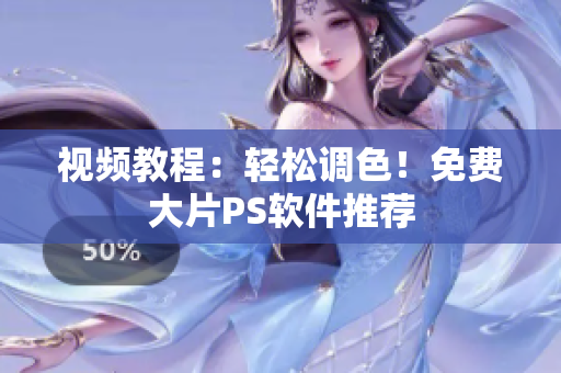 视频教程：轻松调色！免费大片PS软件推荐