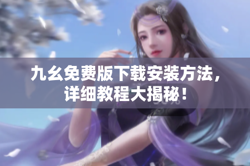 九幺免费版下载安装方法，详细教程大揭秘！