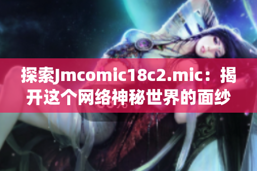 探索Jmcomic18c2.mic：揭开这个网络神秘世界的面纱