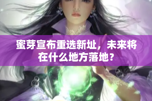 蜜芽宣布重选新址，未来将在什么地方落地？