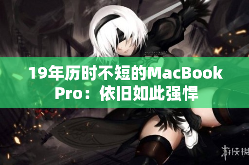 19年历时不短的MacBook Pro：依旧如此强悍