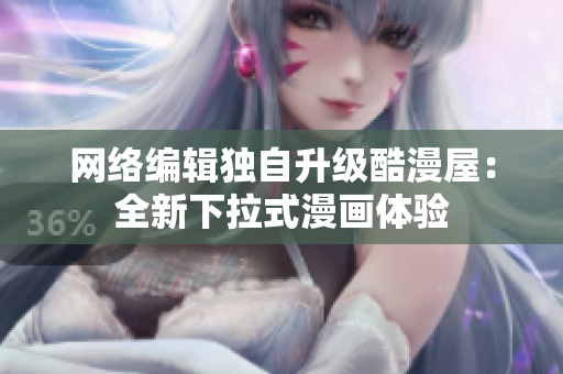 网络编辑独自升级酷漫屋：全新下拉式漫画体验