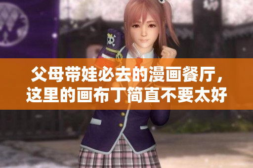 父母带娃必去的漫画餐厅，这里的画布丁简直不要太好吃！