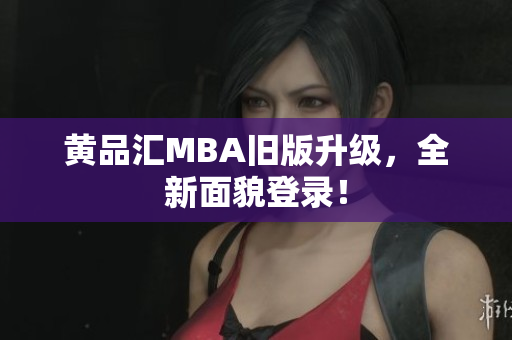 黄品汇MBA旧版升级，全新面貌登录！