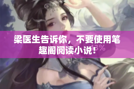 梁医生告诉你，不要使用笔趣阁阅读小说！