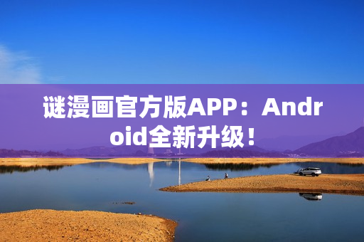 谜漫画官方版APP：Android全新升级！