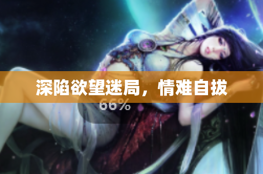 深陷欲望迷局，情难自拔