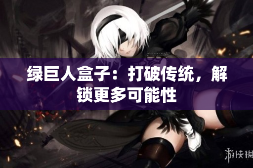 绿巨人盒子：打破传统，解锁更多可能性
