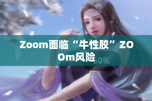 Zoom面临“牛性胶”ZOOm风险