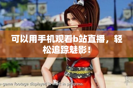 可以用手机观看b站直播，轻松追踪魅影！
