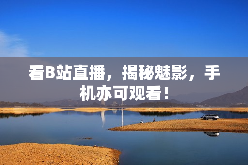 看B站直播，揭秘魅影，手机亦可观看！