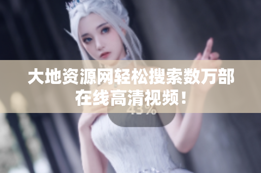 大地资源网轻松搜索数万部在线高清视频！