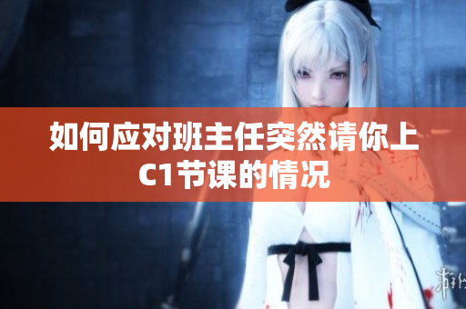 如何应对班主任突然请你上C1节课的情况