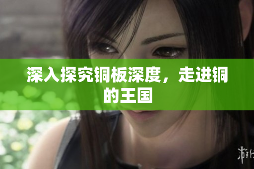 深入探究铜板深度，走进铜的王国