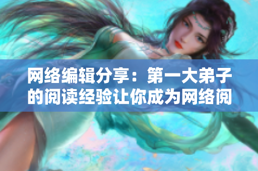 网络编辑分享：第一大弟子的阅读经验让你成为网络阅读高手
