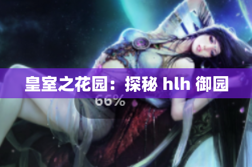 皇室之花园：探秘 hlh 御园
