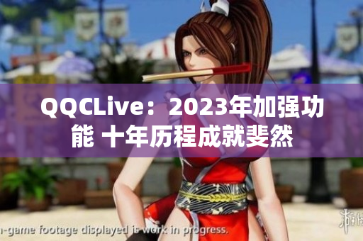 QQCLive：2023年加强功能 十年历程成就斐然